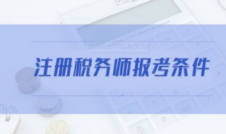 注册税务师报名条件（注册税务师报名条件和时间考试时间）