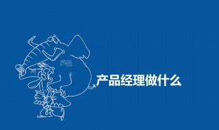 产品经理是做什么 互联网产品经理是做什么