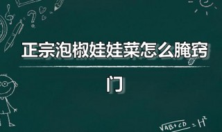 正宗泡椒娃娃菜怎么腌窍门 正宗泡椒娃娃菜怎么腌窍门视频