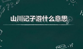 山川记子游什么意思（山川游历）