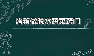 烤箱做脱水蔬菜窍门窍门 如何用烤箱脱水