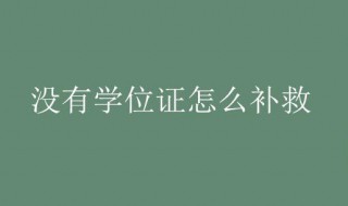 没有学位证怎么补救 四级没过没有学位证怎么补救