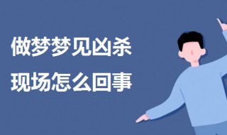 做梦梦见凶杀现场怎么回事（梦见凶杀是什么预兆）