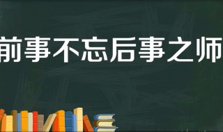 前事不忘后事之师的故事和含义简短（前事不忘后事之师典故100）