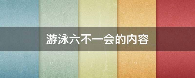 游泳六不一会的内容（六不的具体内容游泳）