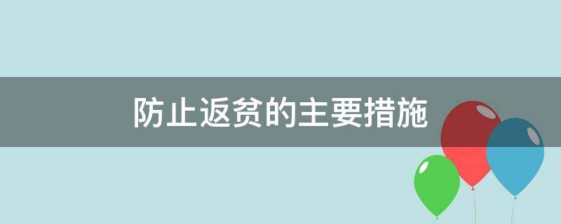 防止返贫的主要措施 熟悉防止返贫的政策措施