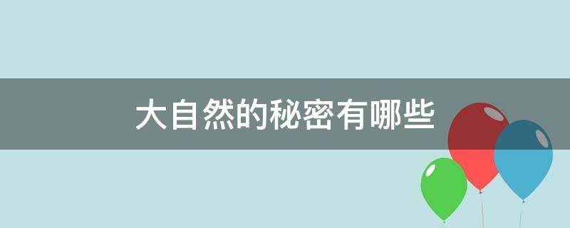 大自然的秘密有哪些（大自然的秘密有哪些问题）