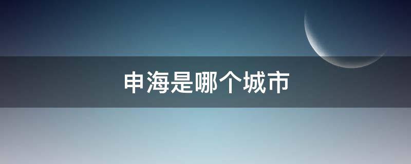 申海是哪个城市（申海是哪个省）