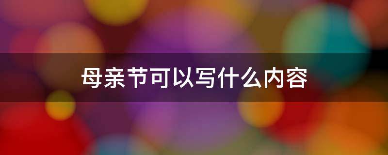 母亲节可以写什么内容 写母亲节的内容