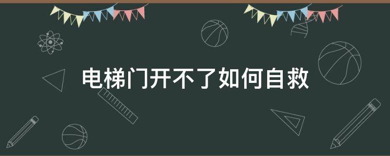 电梯门开不了如何自救（电梯到了不开门怎么办）