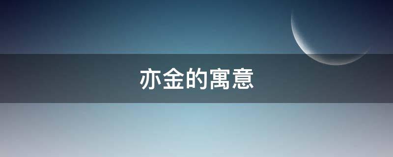 亦金的寓意 亦金什么字