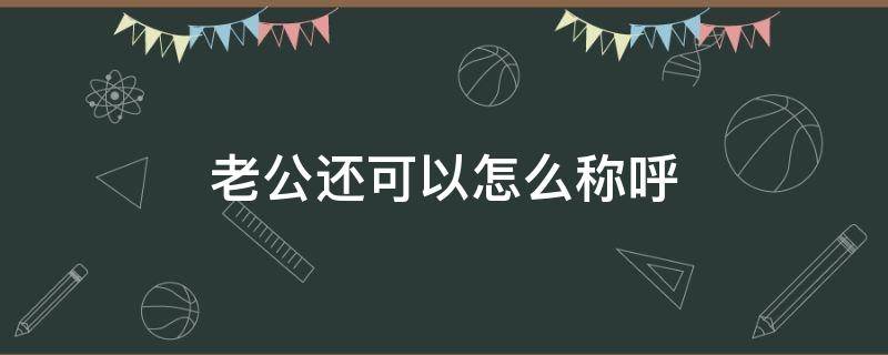 老公还可以怎么称呼 老公还可以怎么称呼00后