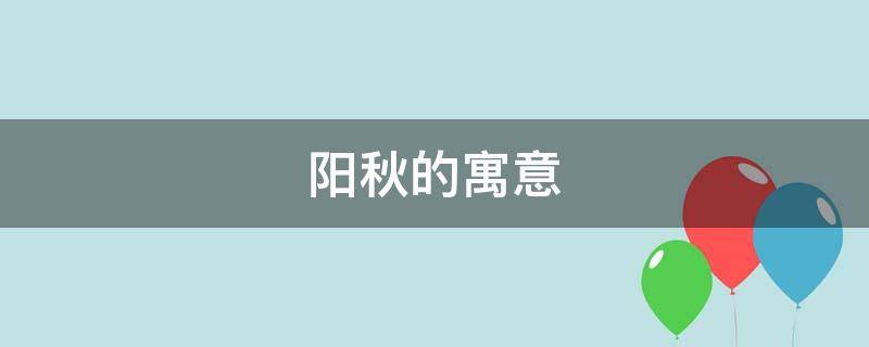 阳秋的寓意（秋阳取名有什么寓意）