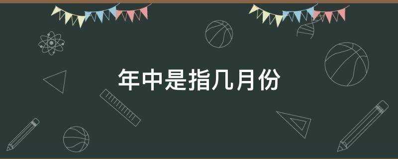 年中是指几月份 年中是指什么时候