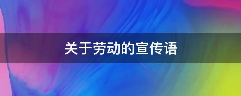 关于劳动的宣传语 关于劳动的宣传语有内涵