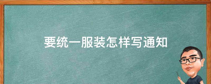 要统一服装怎样写通知 公司要求统一工作服装通知