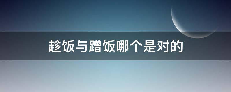 趁饭与蹭饭哪个是对的 趁饭和蹭饭的区别