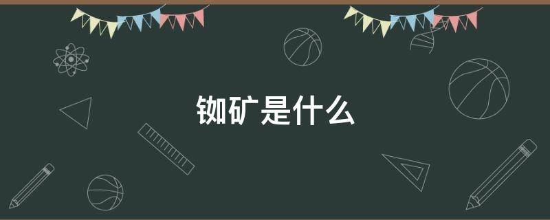 铷矿是什么（铷矿是什么矿）