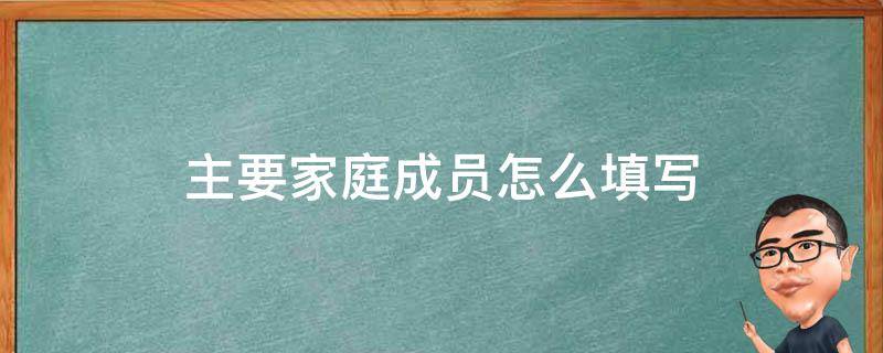 主要家庭成员怎么填写 父母离异主要家庭成员怎么填写