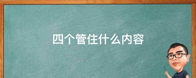 四个管住什么内容（四个管住的主要内容是什么）