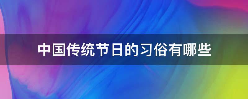 中国传统节日的习俗有哪些（中国的传统节日的风俗有哪些）