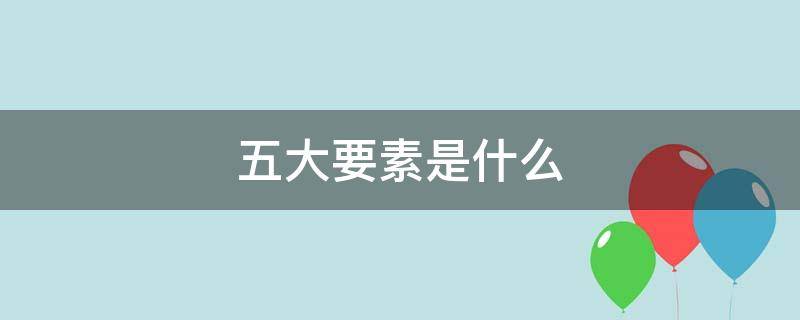 五大要素是什么（国家安全观五大要素是什么）