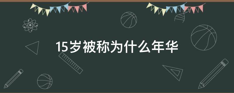 15岁被称为什么年华 15岁称作什么年华