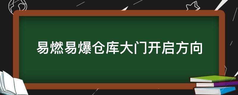 易燃易爆仓库大门开启方向（易燃易爆的仓库大门）