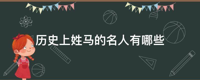 历史上姓马的名人有哪些 历史上姓马的名人有哪些他们为我国做出了怎样的贡献