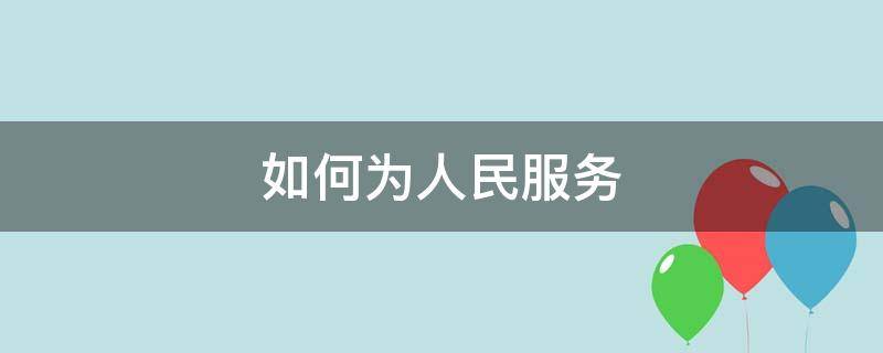 如何为人民服务（作为小学生如何为人民服务）