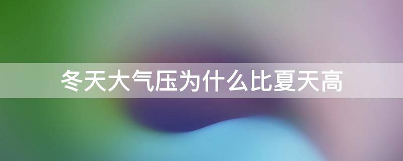 冬天大气压为什么比夏天高 冬天的大气压比夏天的大气压高还是低