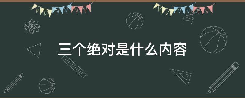 三个绝对是什么内容 党员三个绝对是什么内容