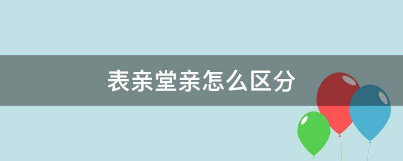 表亲堂亲怎么区分 表亲跟堂亲的区别