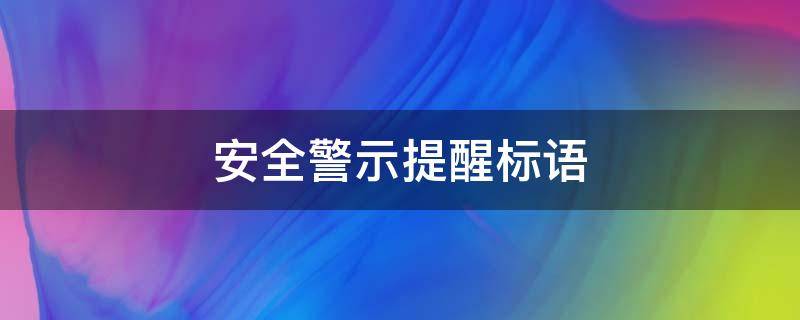 安全警示提醒标语 关于安全警示和温馨提示的标语