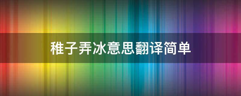 稚子弄冰意思翻译简单（稚子弄冰的意思翻译稚子弄冰全诗翻译）