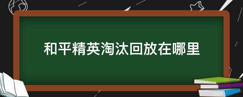 和平精英淘汰回放在哪里 和平精英淘汰回放在哪里开启