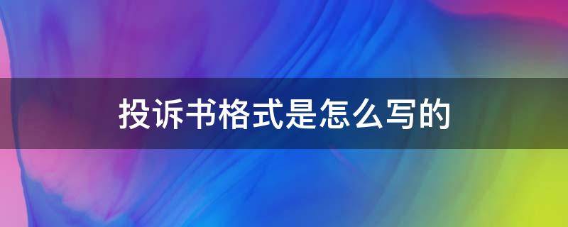 投诉书格式是怎么写的 投诉格式咋写