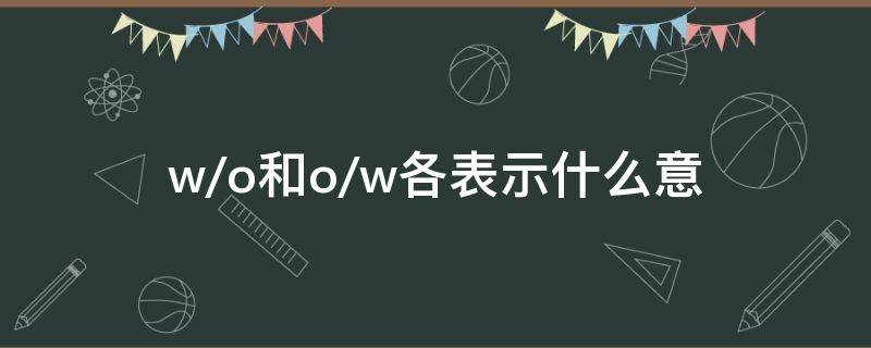 w/o和o/w各表示什么意 W/O和O/W各表示什么意