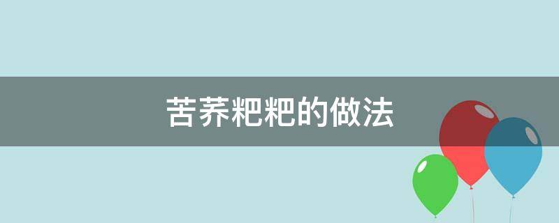 苦荞粑粑的做法（苦荞粑粑的做法大全窍门）