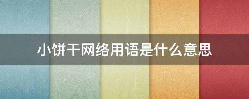 小饼干网络用语是什么意思 饼干的网络意思