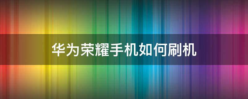 华为荣耀手机如何刷机 华为荣耀手机如何刷机在忘记密码下