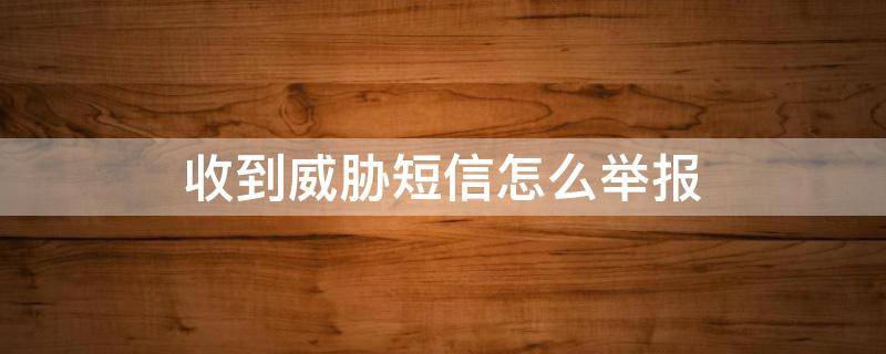 收到威胁短信怎么举报 网上举报威胁短信