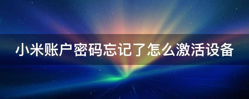 小米账户密码忘记了怎么激活设备（小米账户密码忘记了怎么激活设备呢）