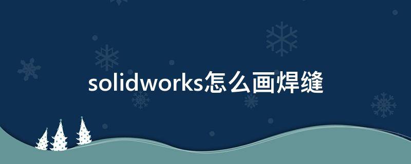 solidworks怎么画焊缝（solidworks如何画焊缝）