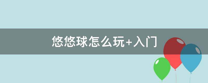 悠悠球怎么玩 悠悠球怎么玩教学视频