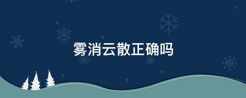 雾消云散正确吗 雾消云散还是云消雾散