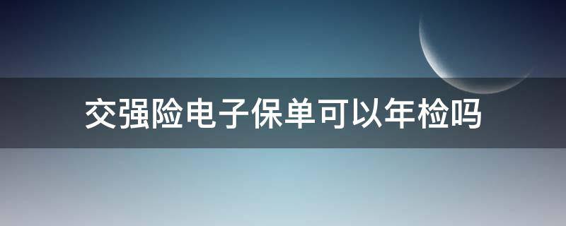 交强险电子保单可以年检吗 交强险电子保单怎样年检车