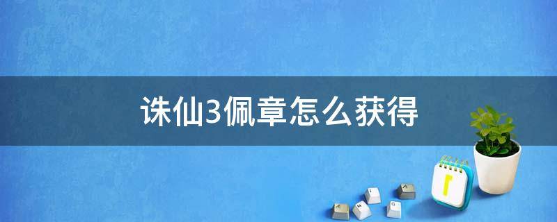 诛仙3佩章怎么获得 诛仙3多余的佩章怎么处理