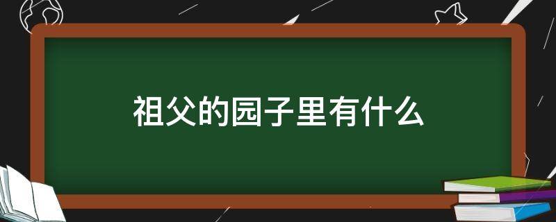 祖父的园子里有什么 祖父的园子里有什么植物