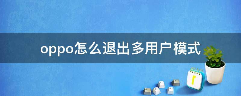 oppo怎么退出多用户模式 oppo多用户模式不能关闭嘛